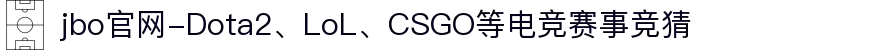 jbo官网-Dota2、LoL、CSGO等电竞赛事竞猜